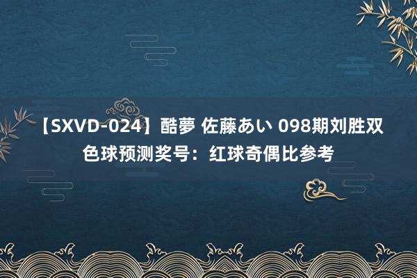 【SXVD-024】酷夢 佐藤あい 098期刘胜双色球预测奖号：红球奇偶比参考