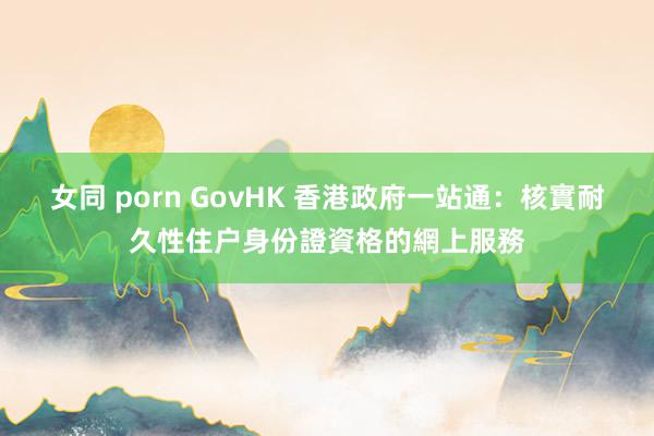 女同 porn GovHK 香港政府一站通：核實耐久性住户身份證資格的網上服務