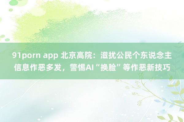 91porn app 北京高院：滋扰公民个东说念主信息作恶多